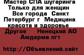 Мастер СПА-шугаринга. Только для женщин - Все города, Санкт-Петербург г. Медицина, красота и здоровье » Другое   . Ненецкий АО,Амдерма пгт